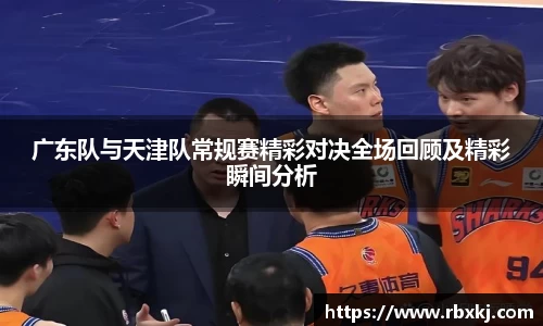 广东队与天津队常规赛精彩对决全场回顾及精彩瞬间分析