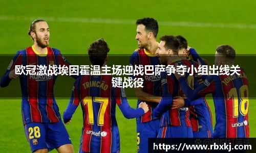 欧冠激战埃因霍温主场迎战巴萨争夺小组出线关键战役