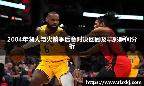 2004年湖人与火箭季后赛对决回顾及精彩瞬间分析