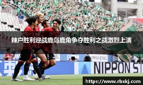 辣户胜利迎战鹿岛鹿角争夺胜利之战激烈上演