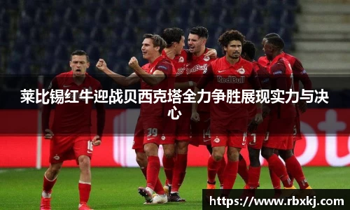 莱比锡红牛迎战贝西克塔全力争胜展现实力与决心