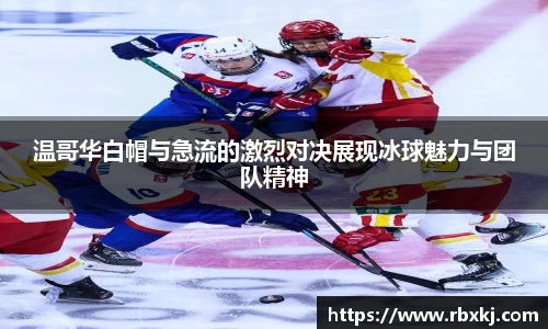 温哥华白帽与急流的激烈对决展现冰球魅力与团队精神