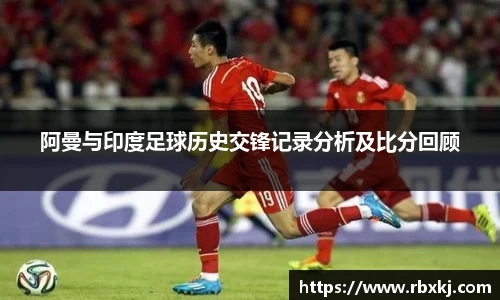 阿曼与印度足球历史交锋记录分析及比分回顾