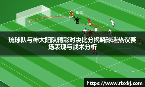 琉球队与神太阳队精彩对决比分揭晓球迷热议赛场表现与战术分析