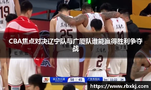 CBA焦点对决辽宁队与广厦队谁能赢得胜利争夺战