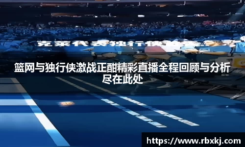篮网与独行侠激战正酣精彩直播全程回顾与分析尽在此处