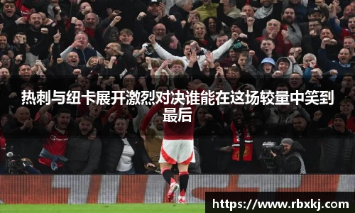 热刺与纽卡展开激烈对决谁能在这场较量中笑到最后