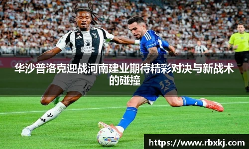 华沙普洛克迎战河南建业期待精彩对决与新战术的碰撞
