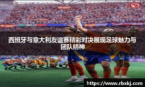 西班牙与意大利友谊赛精彩对决展现足球魅力与团队精神
